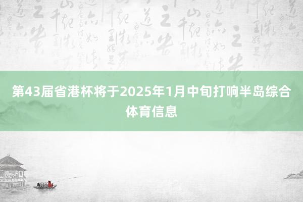 第43届省港杯将于2025年1月中旬打响半岛综合体育信息