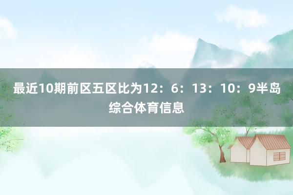 最近10期前区五区比为12：6：13：10：9半岛综合体育信息