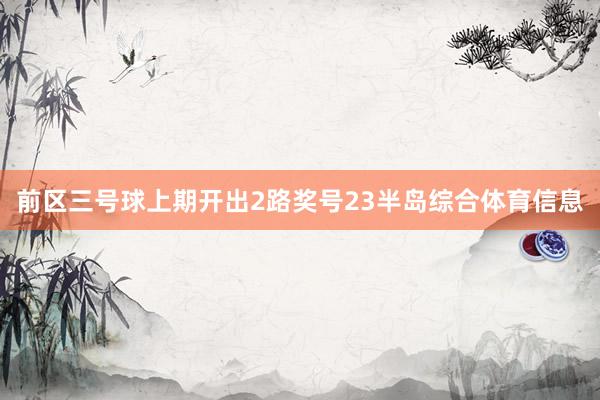 前区三号球上期开出2路奖号23半岛综合体育信息