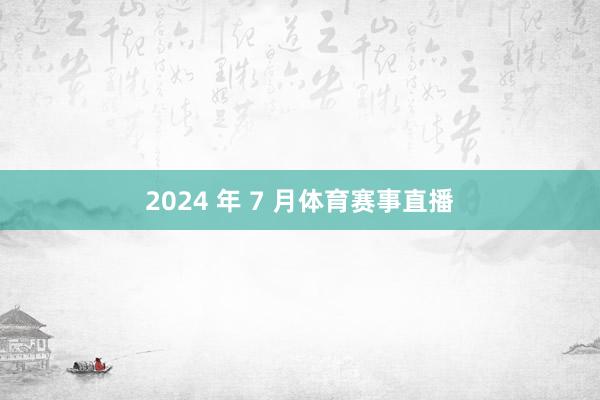 2024 年 7 月体育赛事直播