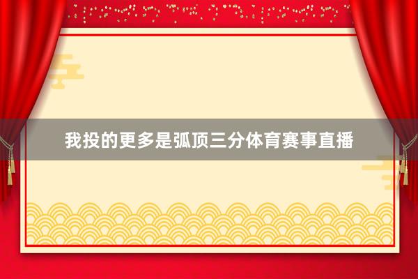 我投的更多是弧顶三分体育赛事直播