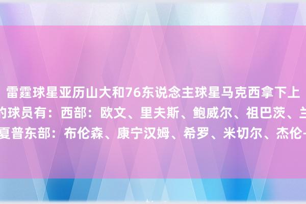 雷霆球星亚历山大和76东说念主球星马克西拿下上周周最好！其他赢得提名的球员有：西部：欧文、里夫斯、鲍威尔、祖巴茨、兰德尔、夏普东部：布伦森、康宁汉姆、希罗、米切尔、杰伦-约翰逊、特雷-杨    体育录像/图片