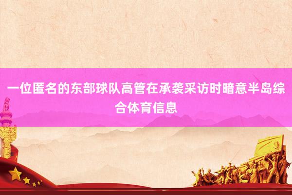 一位匿名的东部球队高管在承袭采访时暗意半岛综合体育信息