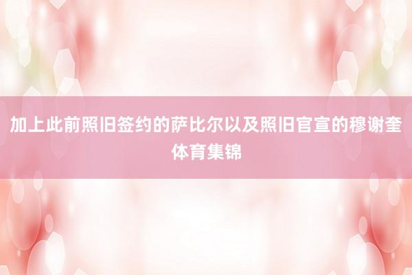 加上此前照旧签约的萨比尔以及照旧官宣的穆谢奎体育集锦