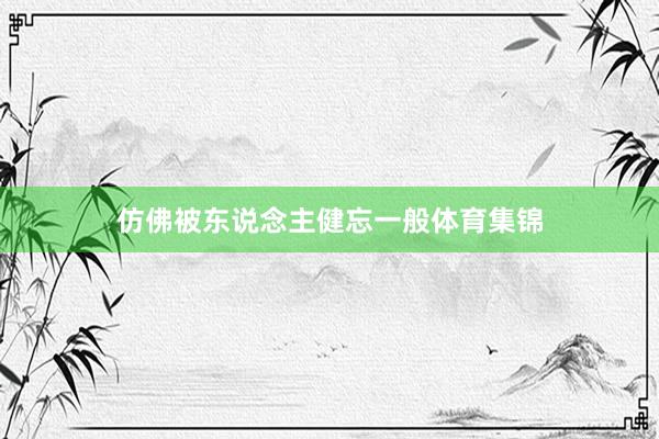 仿佛被东说念主健忘一般体育集锦