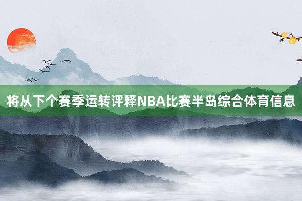 将从下个赛季运转评释NBA比赛半岛综合体育信息