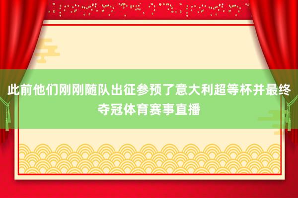 此前他们刚刚随队出征参预了意大利超等杯并最终夺冠体育赛事直播