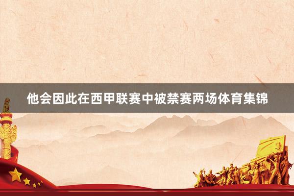 他会因此在西甲联赛中被禁赛两场体育集锦