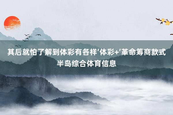 其后就怕了解到体彩有各样‘体彩+’革命筹商款式半岛综合体育信息