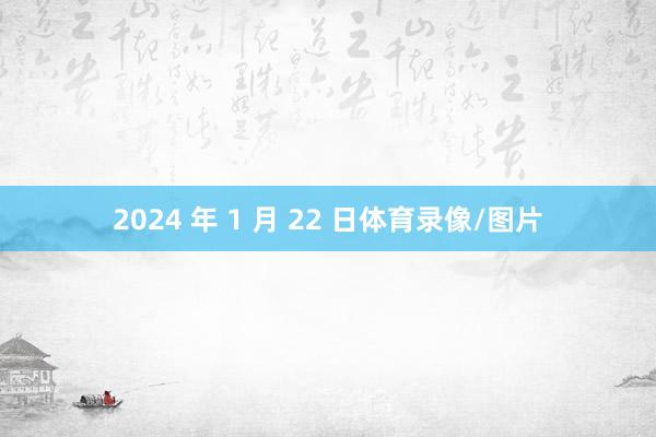 2024 年 1 月 22 日体育录像/图片