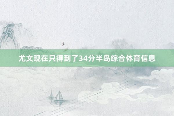 尤文现在只得到了34分半岛综合体育信息