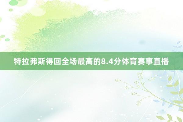 特拉弗斯得回全场最高的8.4分体育赛事直播