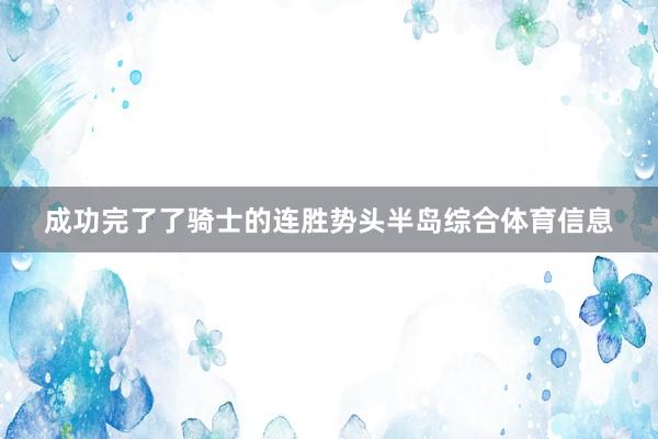 成功完了了骑士的连胜势头半岛综合体育信息