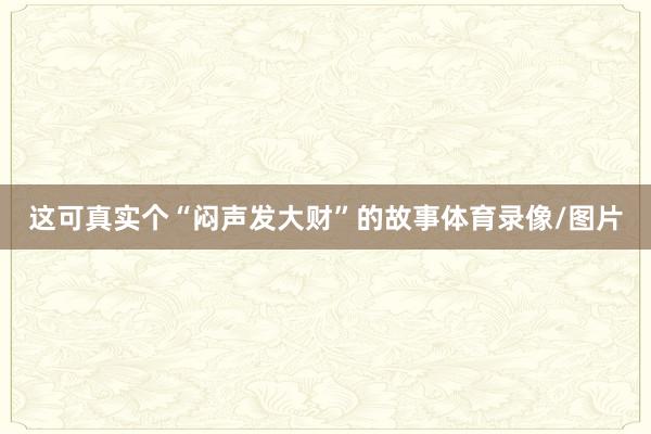 这可真实个“闷声发大财”的故事体育录像/图片