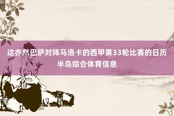 这亦然巴萨对阵马洛卡的西甲第33轮比赛的日历半岛综合体育信息