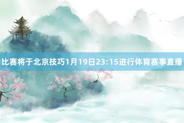 比赛将于北京技巧1月19日23:15进行体育赛事直播