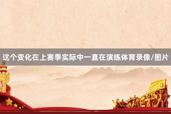 这个变化在上赛季实际中一直在演练体育录像/图片