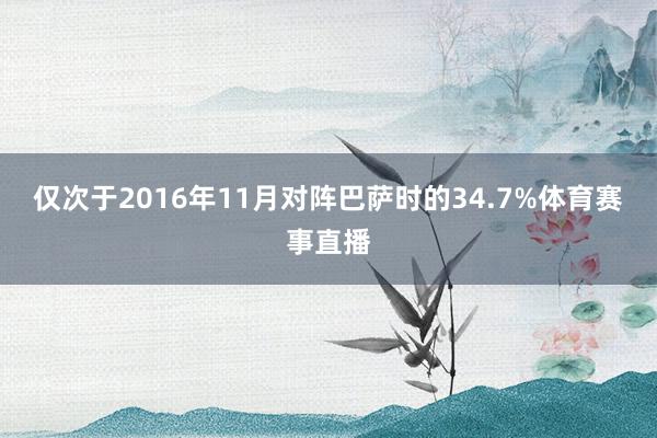 仅次于2016年11月对阵巴萨时的34.7%体育赛事直播