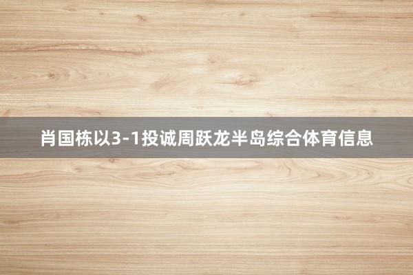 肖国栋以3-1投诚周跃龙半岛综合体育信息