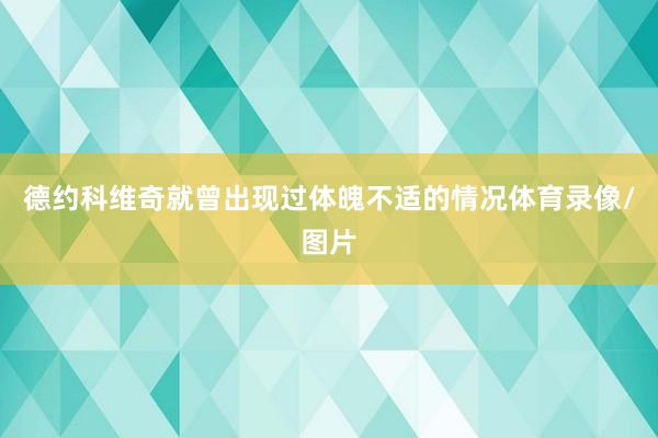 德约科维奇就曾出现过体魄不适的情况体育录像/图片