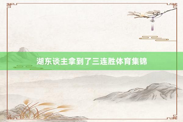 湖东谈主拿到了三连胜体育集锦