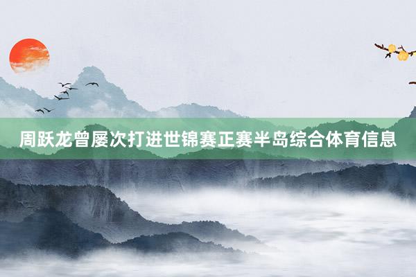 周跃龙曾屡次打进世锦赛正赛半岛综合体育信息