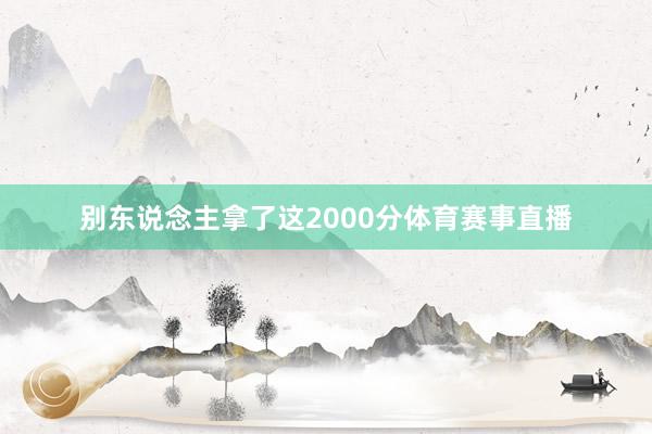 别东说念主拿了这2000分体育赛事直播