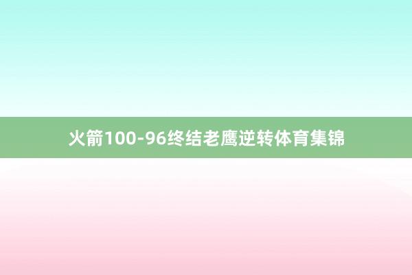 火箭100-96终结老鹰逆转体育集锦