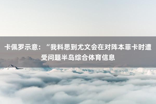 卡佩罗示意：“我料思到尤文会在对阵本菲卡时遭受问题半岛综合体育信息