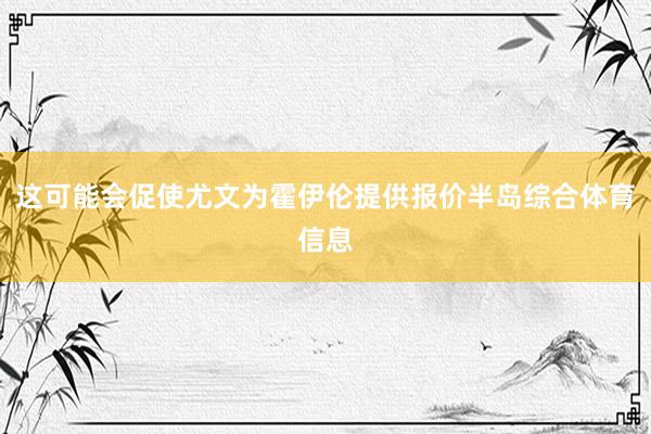 这可能会促使尤文为霍伊伦提供报价半岛综合体育信息