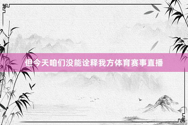 但今天咱们没能诠释我方体育赛事直播