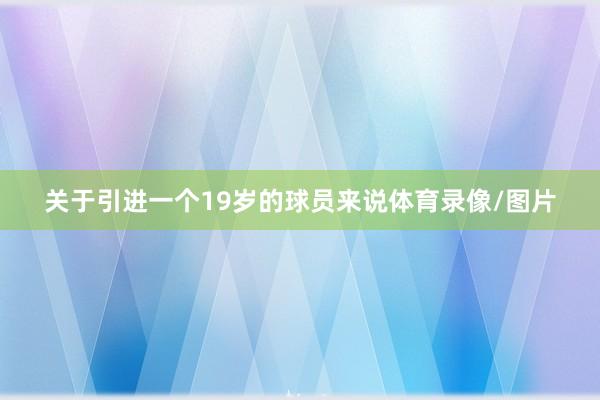 关于引进一个19岁的球员来说体育录像/图片
