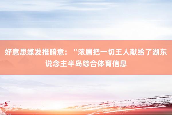 好意思媒发推暗意：“浓眉把一切王人献给了湖东说念主半岛综合体育信息