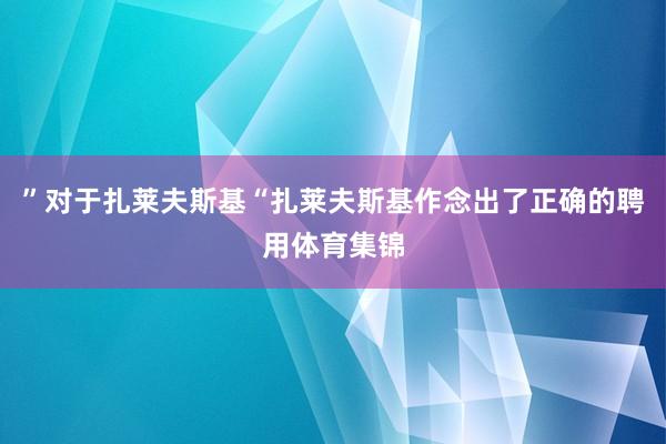 ”对于扎莱夫斯基“扎莱夫斯基作念出了正确的聘用体育集锦