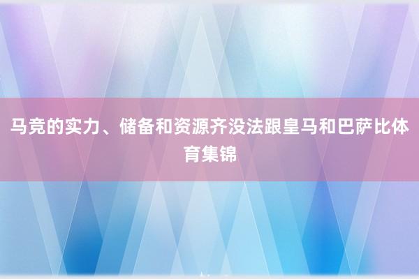 马竞的实力、储备和资源齐没法跟皇马和巴萨比体育集锦