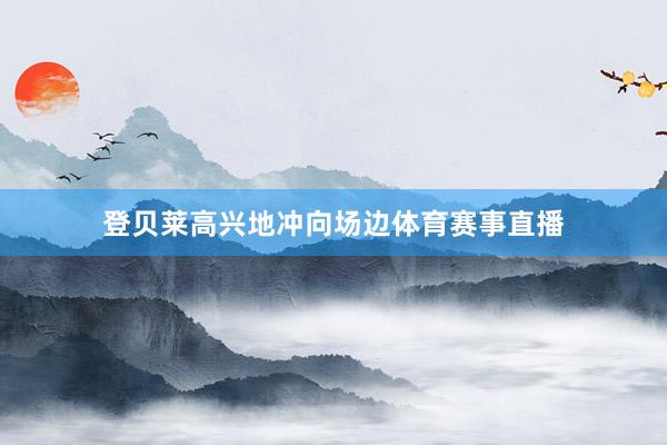 登贝莱高兴地冲向场边体育赛事直播