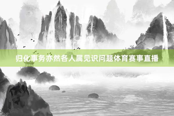 归化事务亦然各人属见识问题体育赛事直播