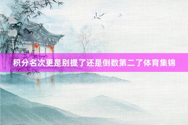 积分名次更是别提了还是倒数第二了体育集锦