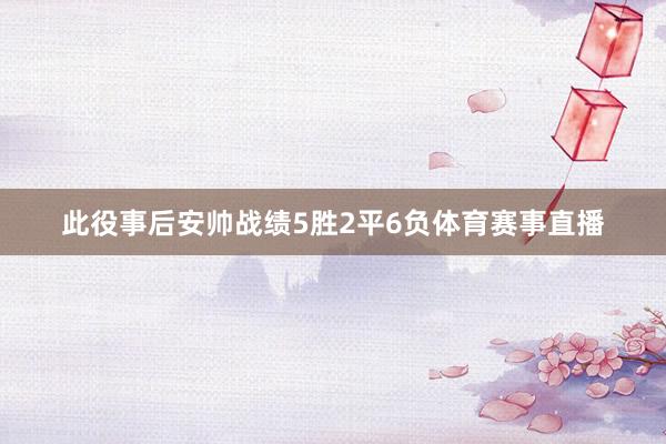 此役事后安帅战绩5胜2平6负体育赛事直播