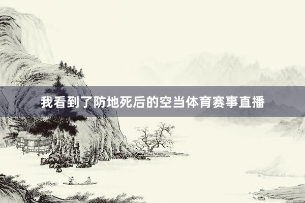 我看到了防地死后的空当体育赛事直播