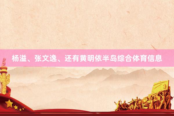 杨溢、张文逸、还有黄明依半岛综合体育信息