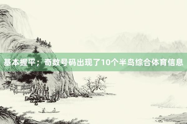 基本握平；奇数号码出现了10个半岛综合体育信息