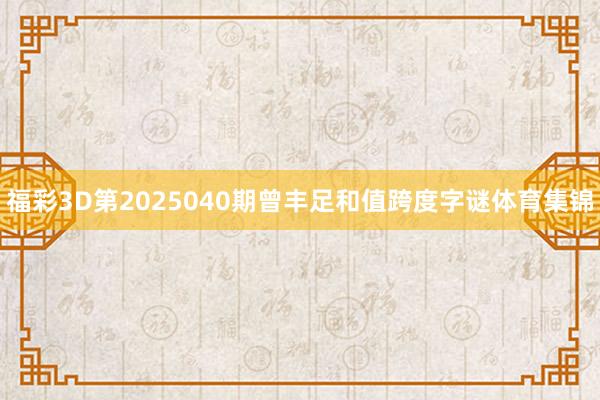 福彩3D第2025040期曾丰足和值跨度字谜体育集锦