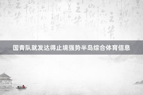国青队就发达得止境强势半岛综合体育信息