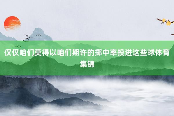 仅仅咱们莫得以咱们期许的掷中率投进这些球体育集锦