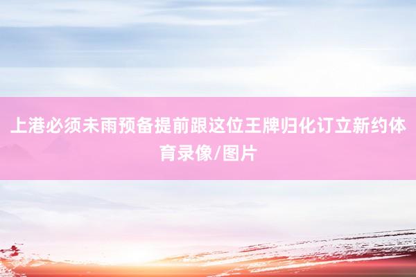 上港必须未雨预备提前跟这位王牌归化订立新约体育录像/图片