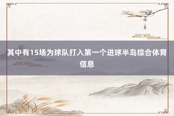 其中有15场为球队打入第一个进球半岛综合体育信息