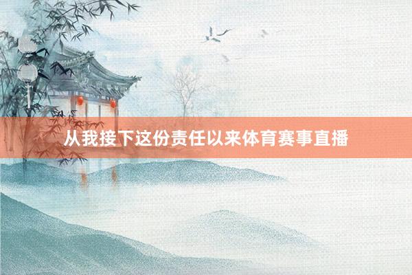 从我接下这份责任以来体育赛事直播