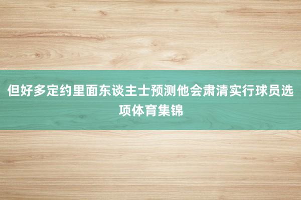 但好多定约里面东谈主士预测他会肃清实行球员选项体育集锦