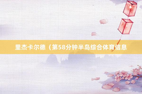 里杰卡尔德(第58分钟半岛综合体育信息